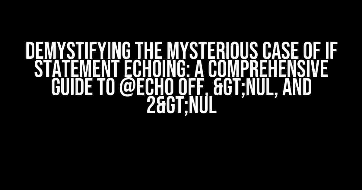 Demystifying the Mysterious Case of If Statement Echoing: A Comprehensive Guide to @echo off, >nul, and 2>nul