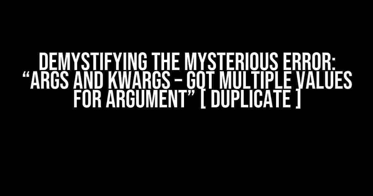 Demystifying the Mysterious Error: “args and kwargs – got multiple values for argument” [ duplicate ]