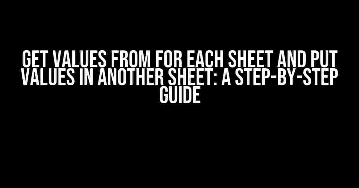 Get Values from For Each Sheet and Put Values in Another Sheet: A Step-by-Step Guide