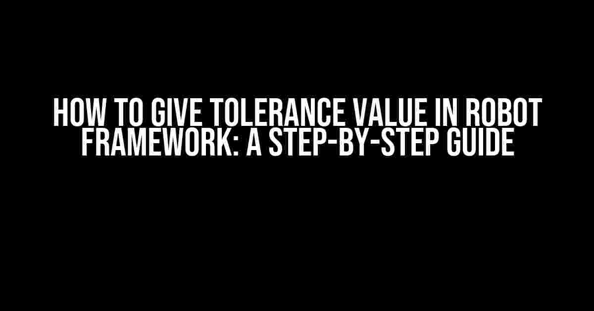 How to Give Tolerance Value in Robot Framework: A Step-by-Step Guide