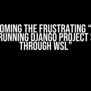 Overcoming the Frustrating “Error While Running Django Project Server through WSL”