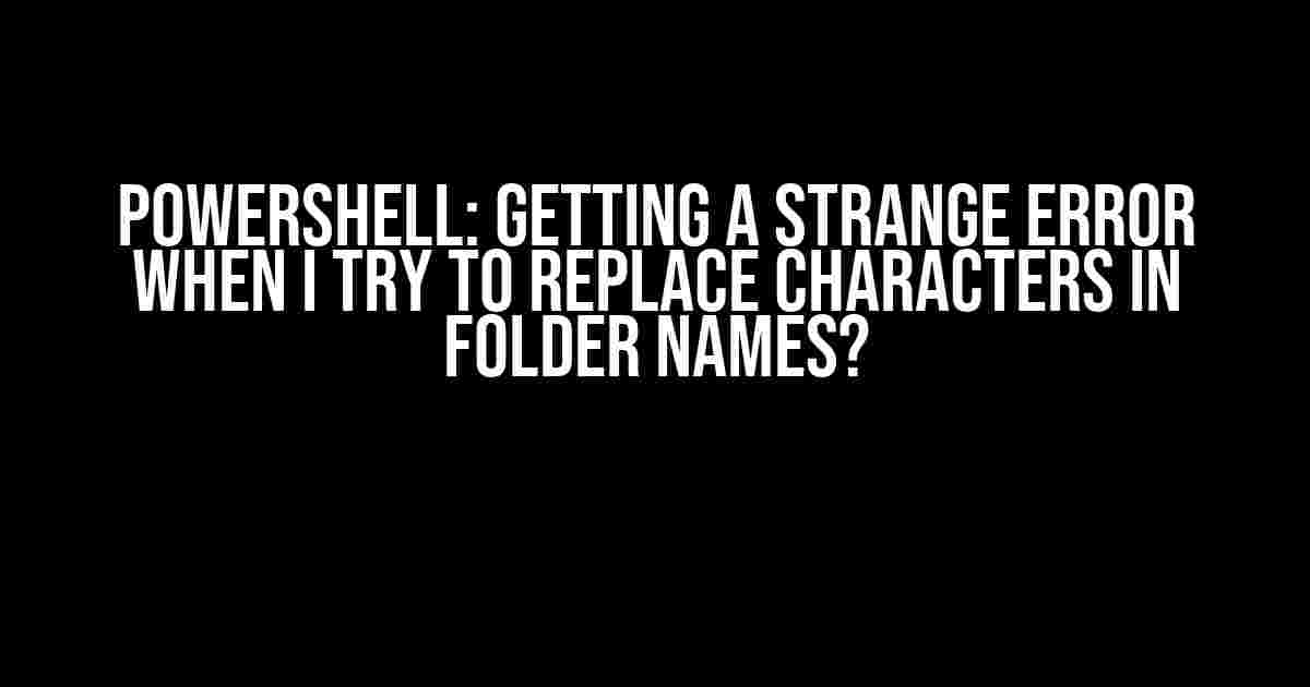 Powershell: Getting a Strange Error When I Try to Replace Characters in Folder Names?