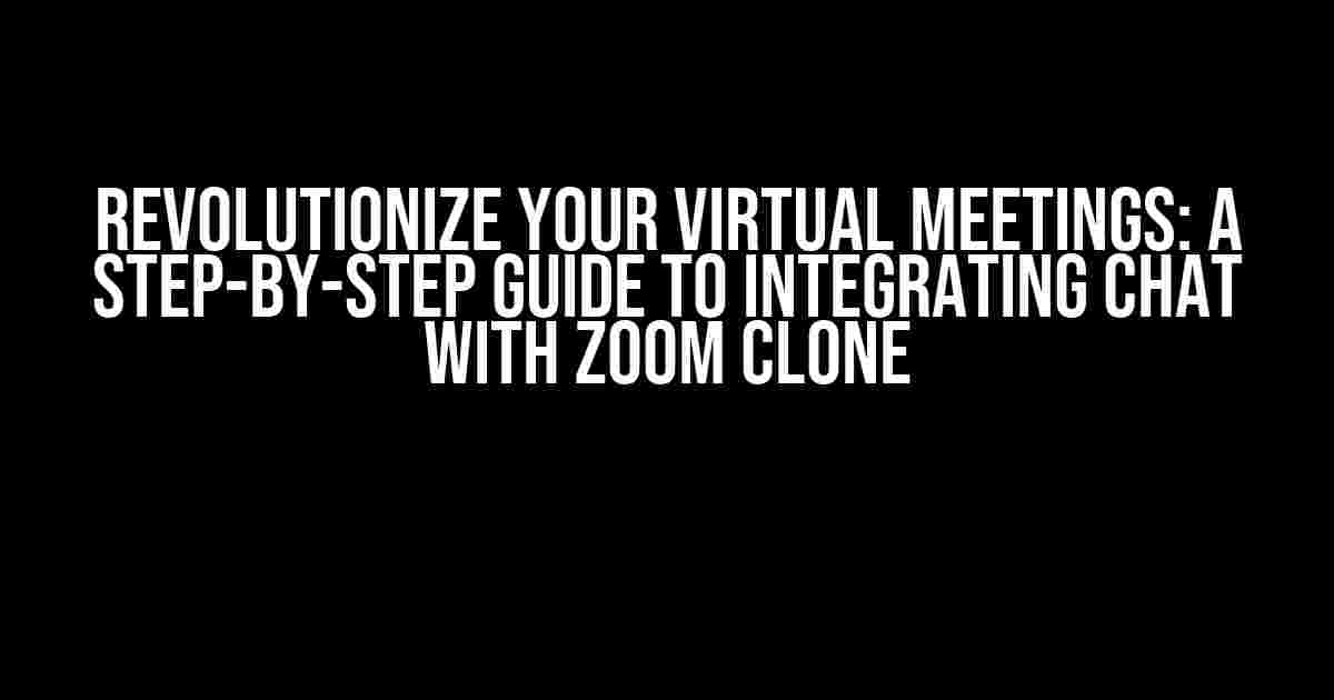 Revolutionize Your Virtual Meetings: A Step-by-Step Guide to Integrating Chat with Zoom Clone