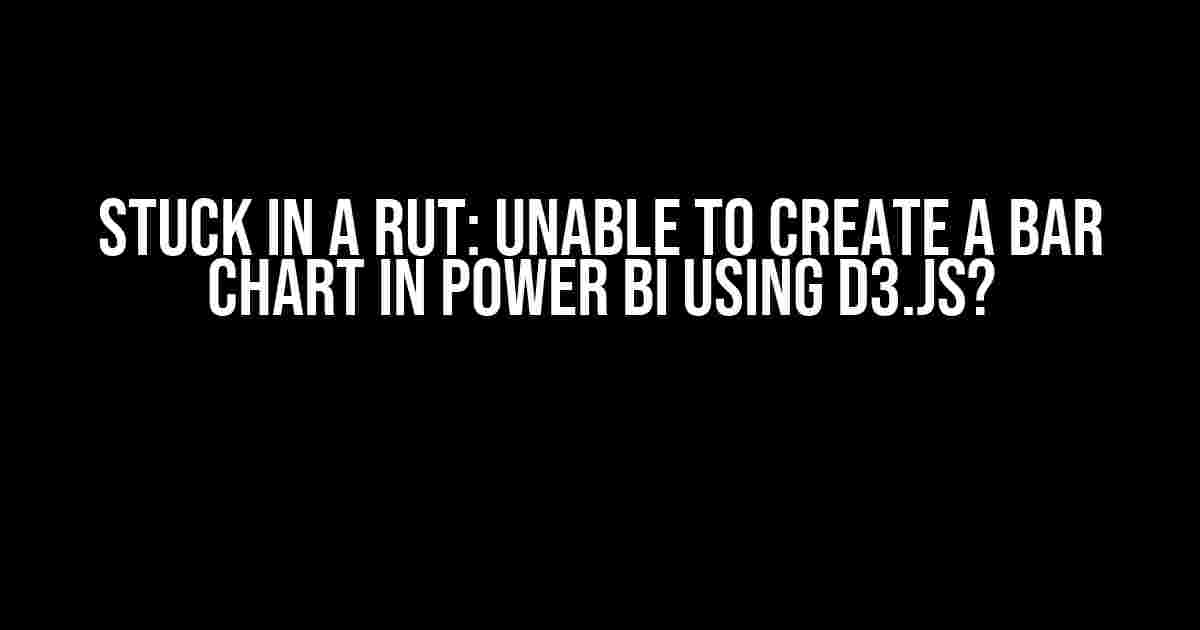 Stuck in a Rut: Unable to Create a Bar Chart in Power BI using D3.js?