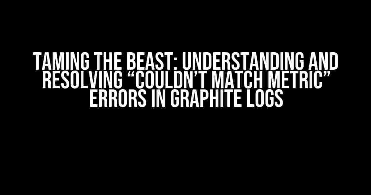 Taming the Beast: Understanding and Resolving “Couldn’t match metric” Errors in Graphite Logs