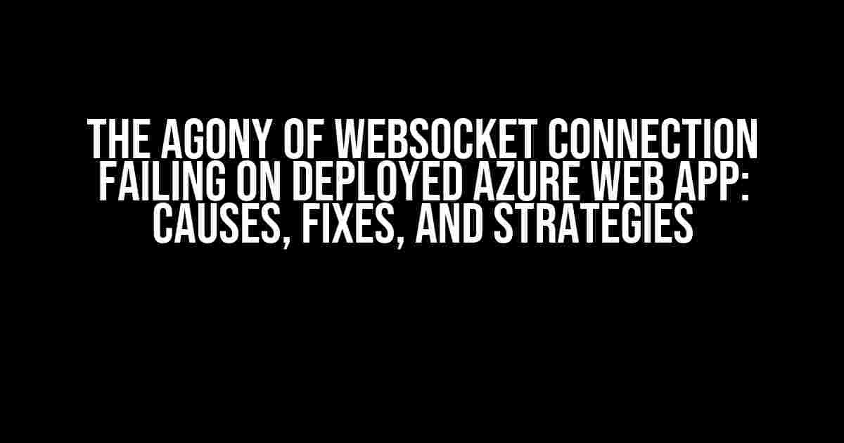 The Agony of Websocket Connection Failing on Deployed Azure Web App: Causes, Fixes, and Strategies