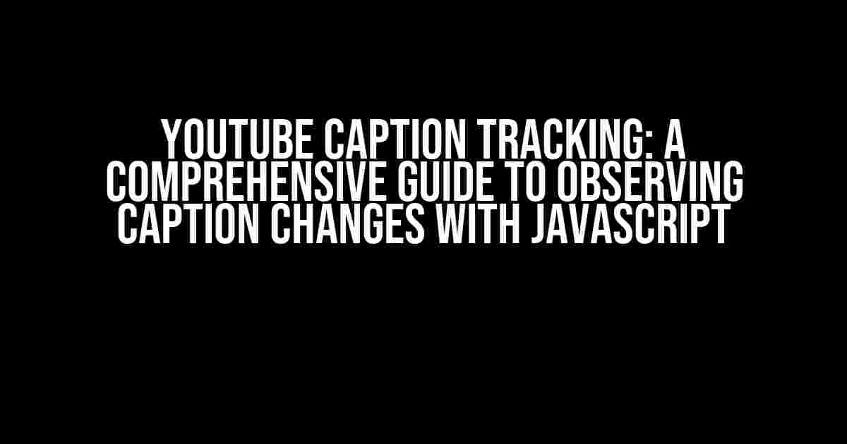 YouTube Caption Tracking: A Comprehensive Guide to Observing Caption Changes with JavaScript